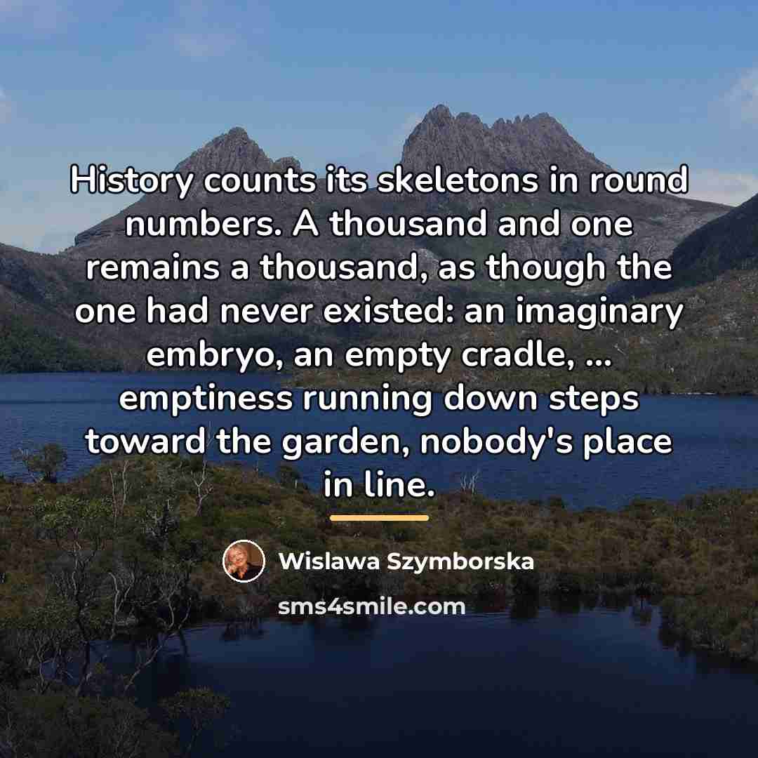 “History counts its skeletons in round numbers. A thousand and…” quote by Wislawa Szymborska