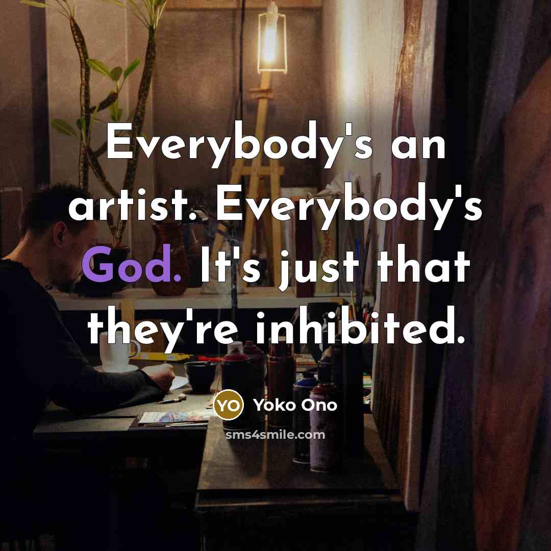 “Everybody's an artist. Everybody's God. It's just that they're inhibited.…” quote by Yoko Ono