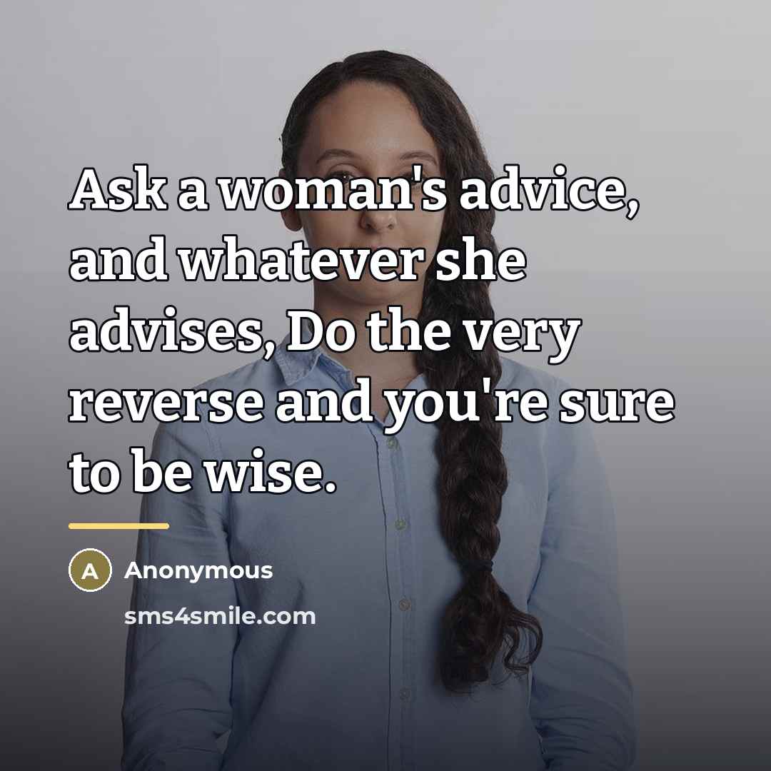 “Ask a woman's advice, and whatever she advises, Do the…” quote by Anonymous