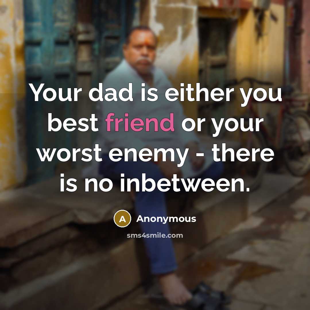 “Your dad is either you best friend or your worst enemy - there is no inbetween.” quote by Anonymous