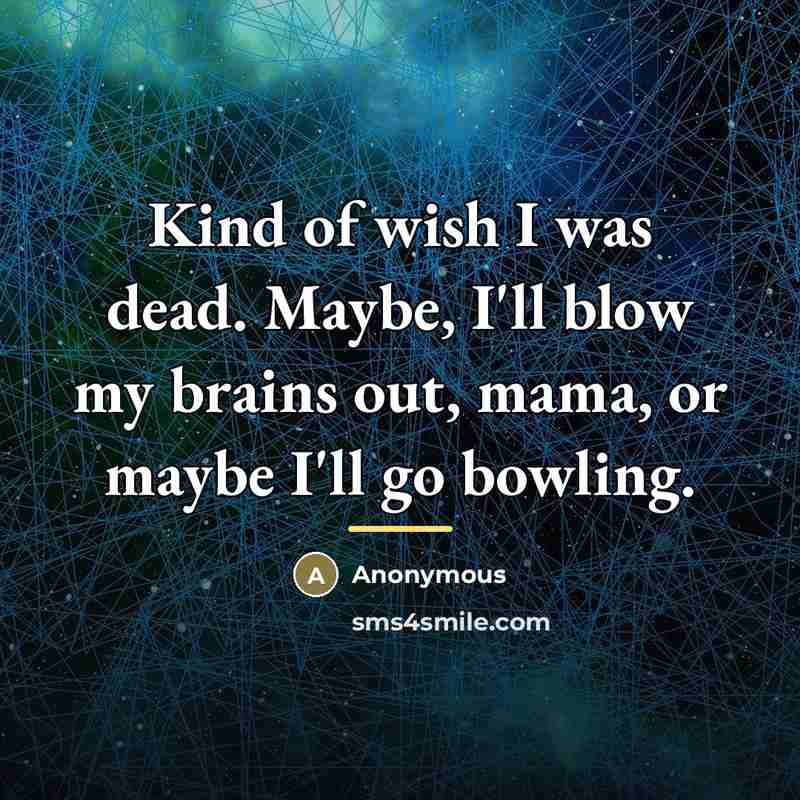 “Kind of wish I was dead. Maybe, I'll blow my…” quote by Anonymous
