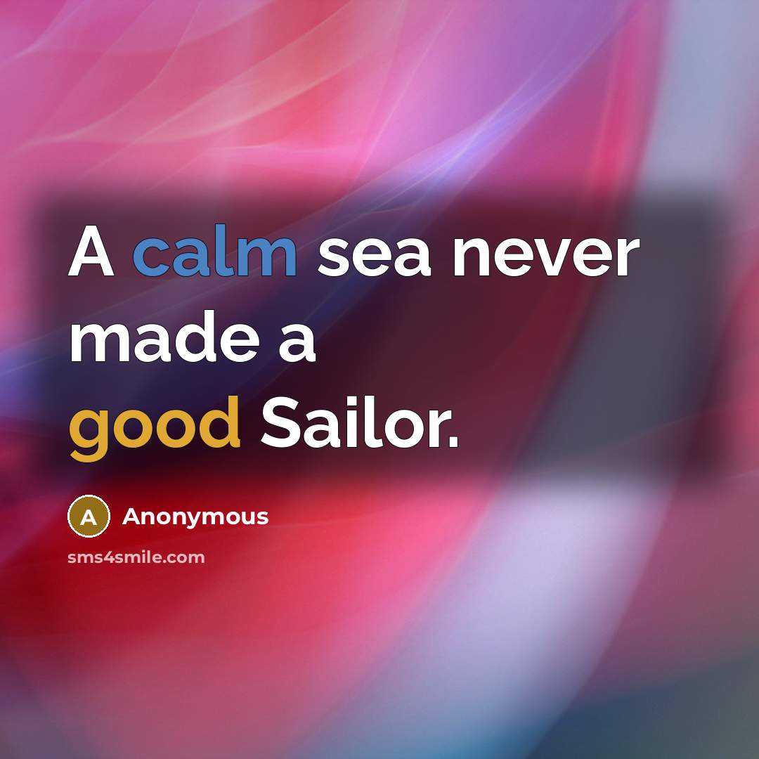 “A calm sea never made a good Sailor.” quote by Anonymous