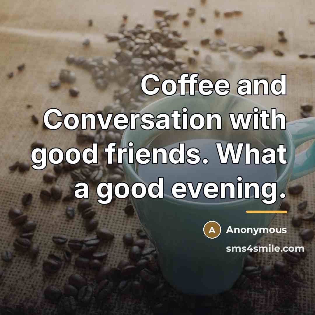 “Coffee and Conversation with good friends. What a good evening.…” quote by Anonymous