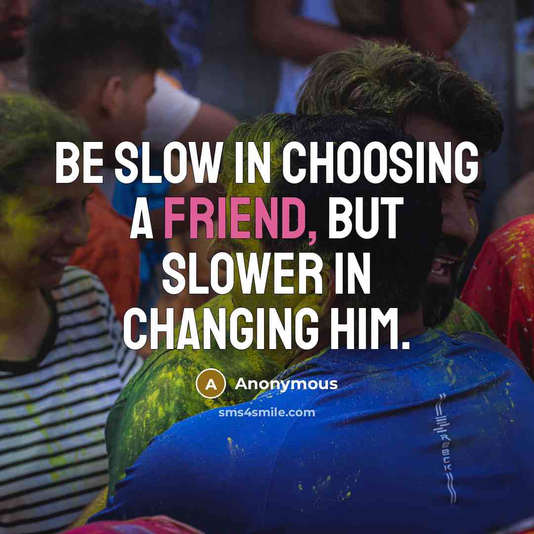 “Be slow in choosing a friend, but slower in changing…” quote by Anonymous