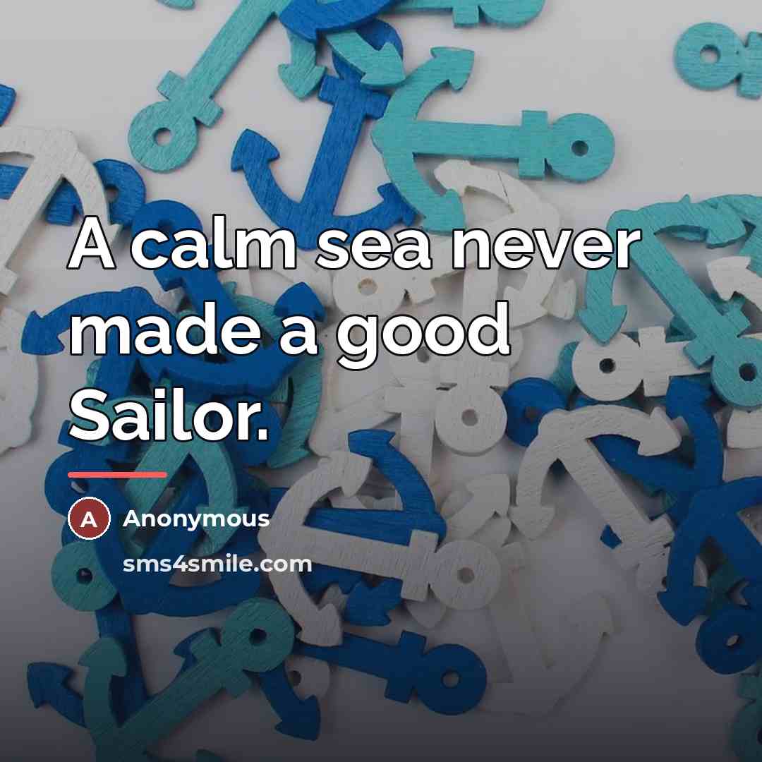 “A calm sea never made a good Sailor.…” quote by Anonymous