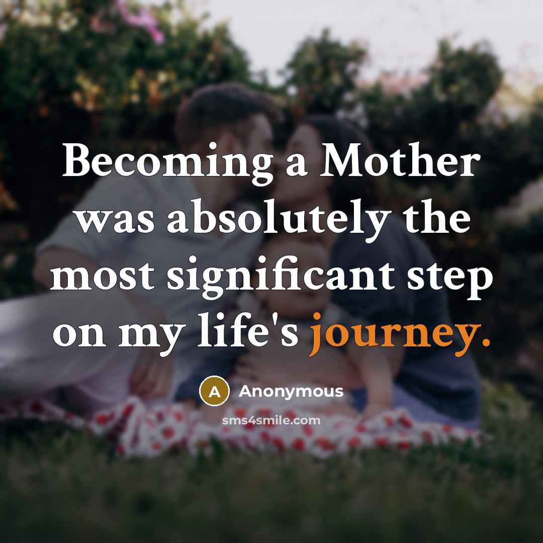 “Becoming a Mother was absolutely the most significant step on…” quote by Anonymous