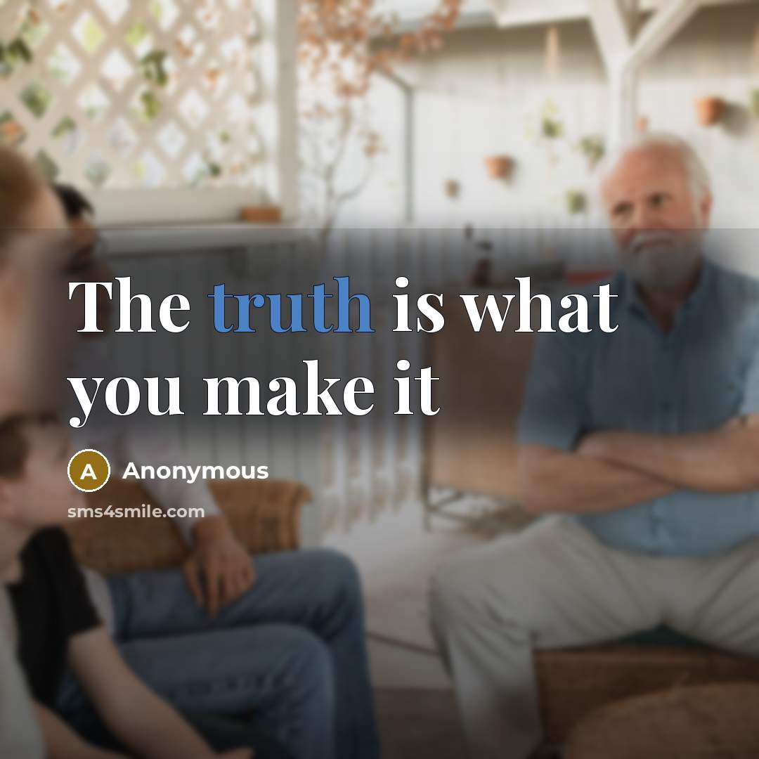 “The truth is what you make it…” quote by Anonymous