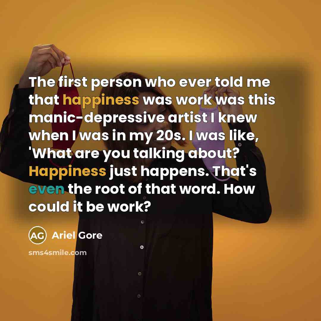 “The first person who ever told me that happiness was…” quote by Ariel Gore