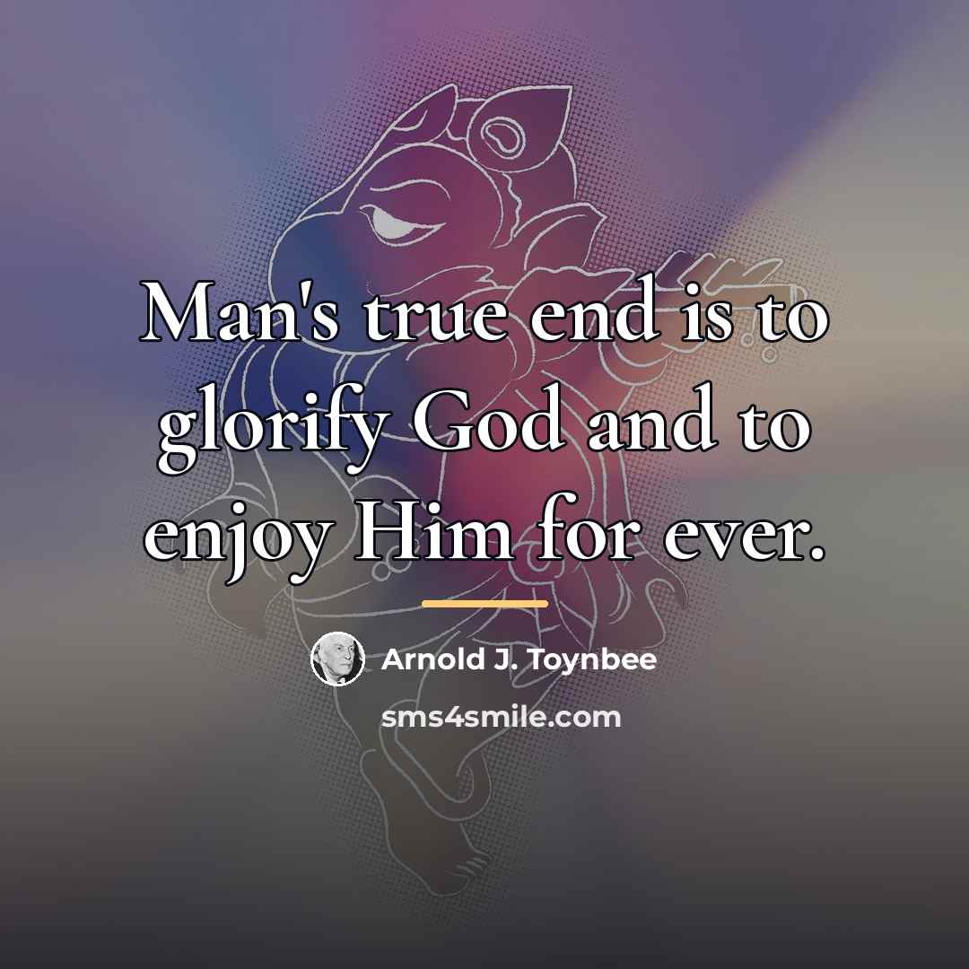 “Man's true end is to glorify God and to enjoy…” quote by Arnold J. Toynbee