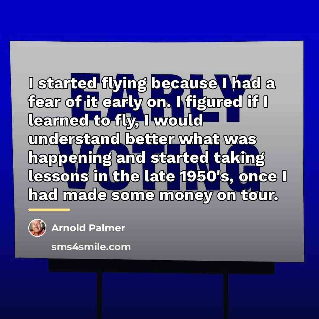 “I started flying because I had a fear of it…” quote by Arnold Palmer