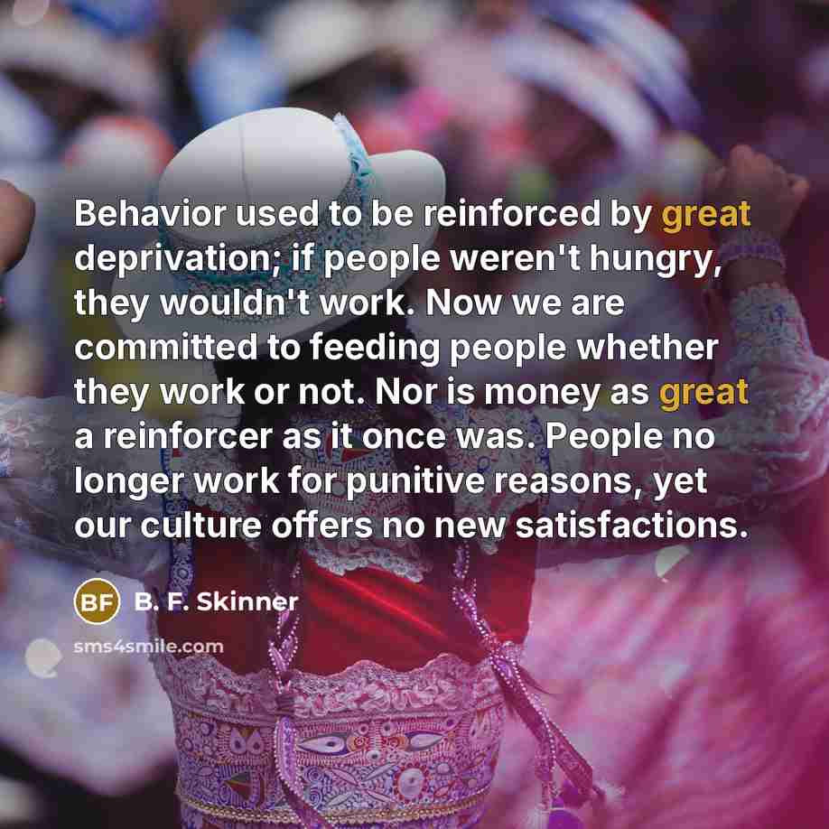 “Behavior used to be reinforced by great deprivation; if people…” quote by B. F. Skinner