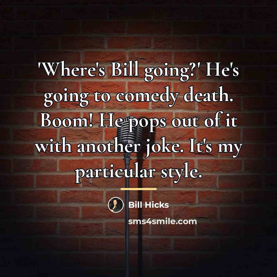 “'Where's Bill going?' He's going to comedy death. Boom! He…” quote by Bill Hicks