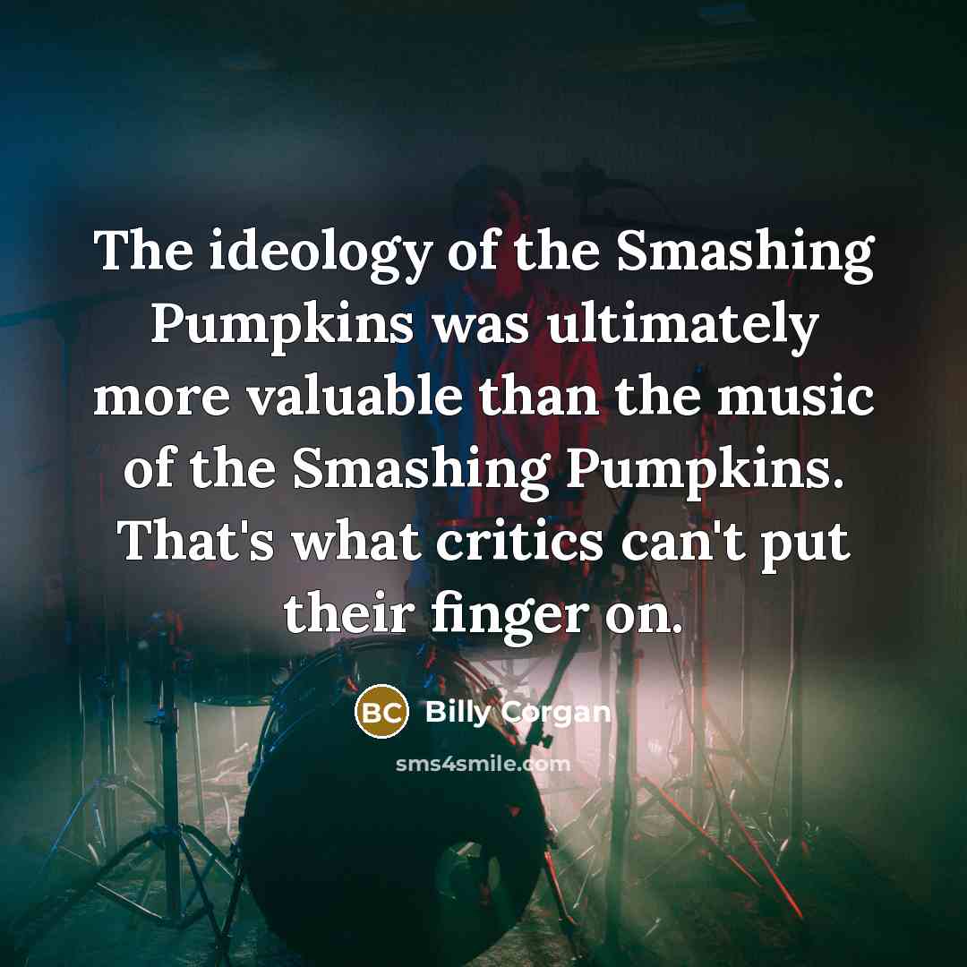 “The ideology of the Smashing Pumpkins was ultimately more valuable…” quote by Billy Corgan