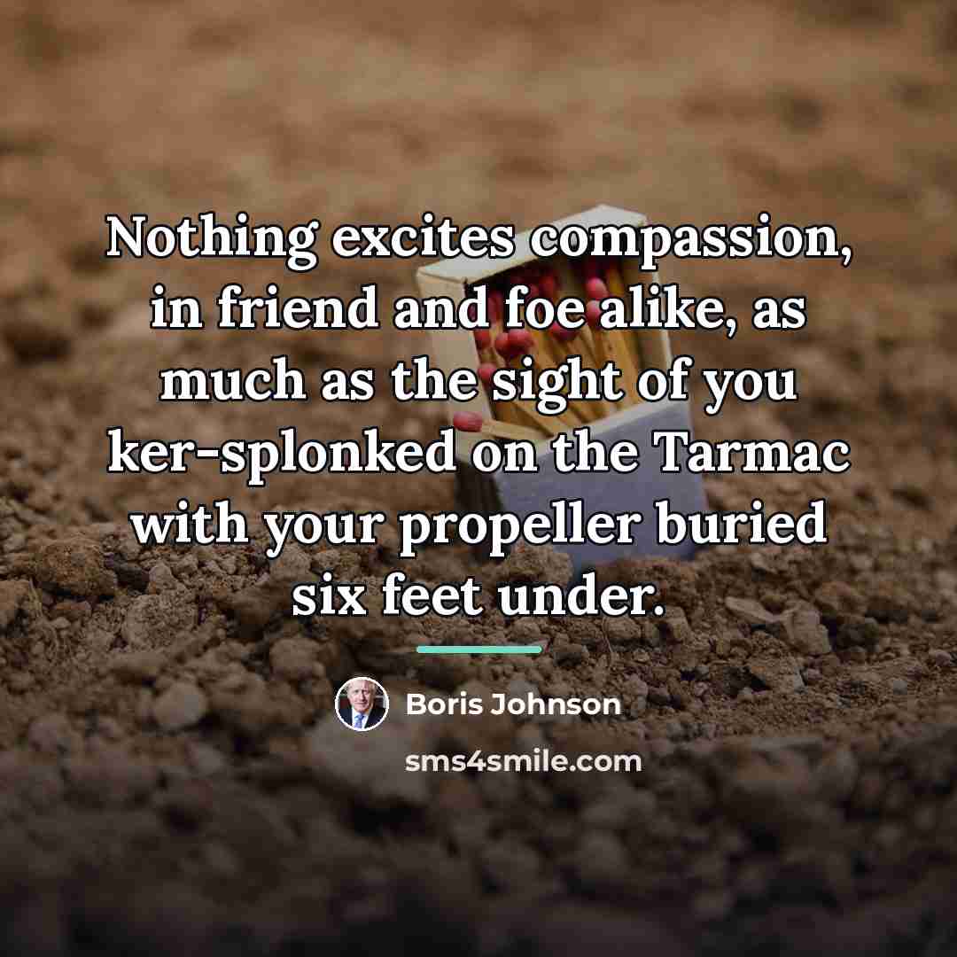 “Nothing excites compassion, in friend and foe alike, as much…” quote by Boris Johnson