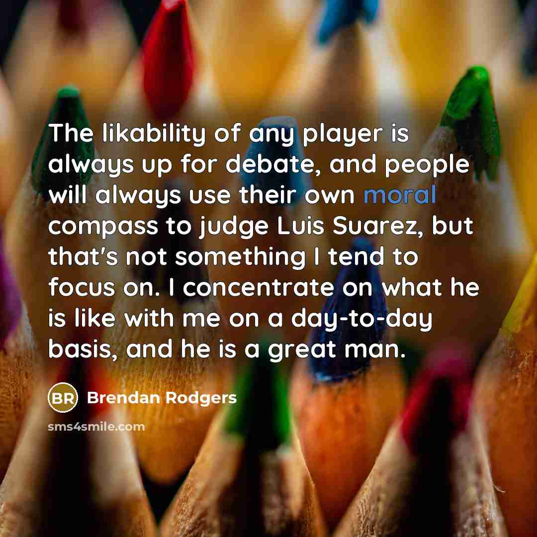 “The likability of any player is always up for debate,…” quote by Brendan Rodgers