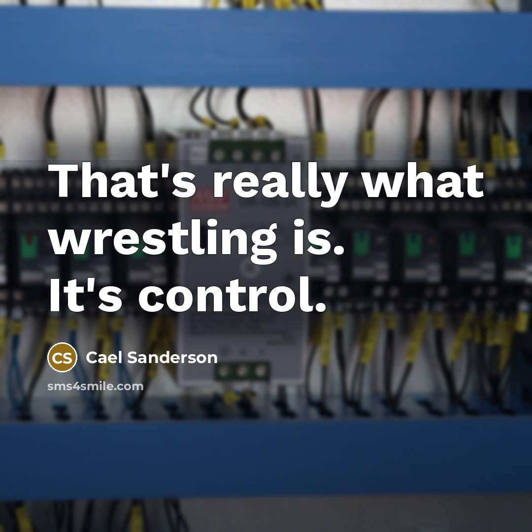 “That's really what wrestling is. It's control.…” quote by Cael Sanderson