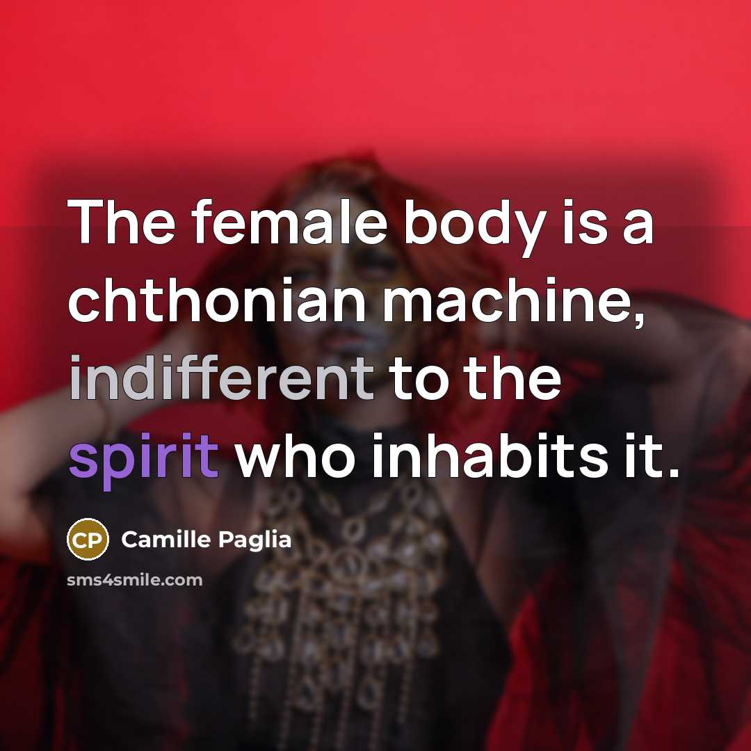 “The female body is a chthonian machine, indifferent to the…” quote by Camille Paglia