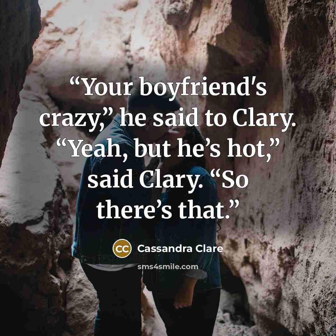 “Your boyfriend's crazy,” he said to Clary. “Yeah, but he’s hot,” said Clary. “So there’s that.” quote by Cassandra Clare