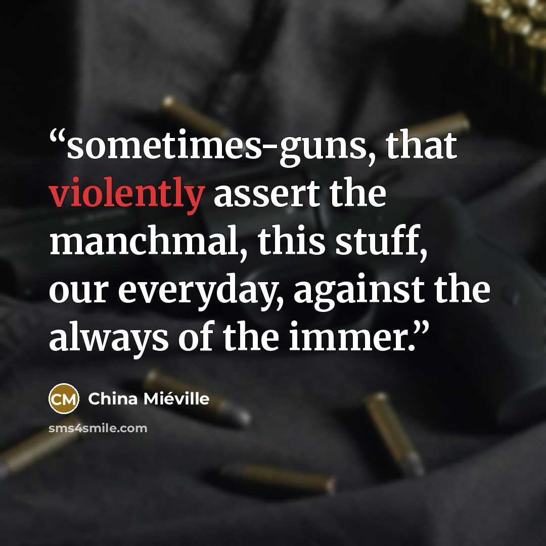 “sometimes-guns, that violently assert the manchmal, this stuff, our everyday, against the always of the immer.” quote by China Miéville