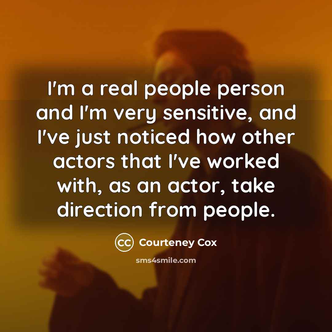 “I'm a real people person and I'm very sensitive, and…” quote by Courteney Cox