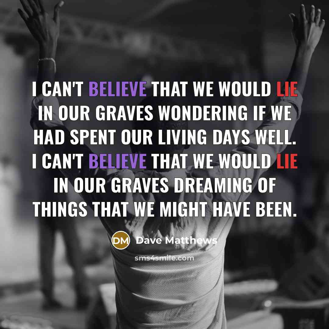 “I can't believe that we would lie in our graves…” quote by Dave Matthews