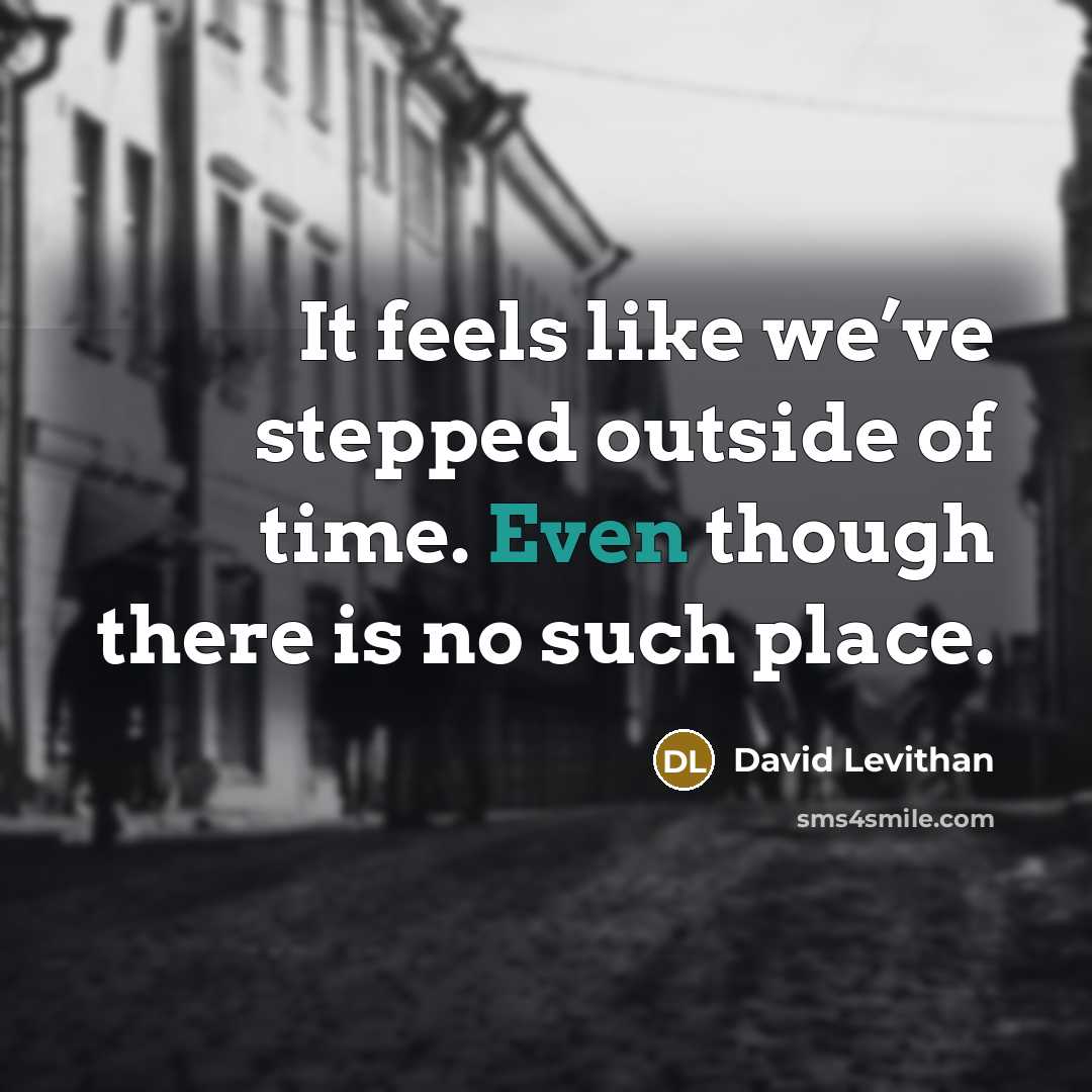 “It feels like we’ve stepped outside of time. Even though…” quote by David Levithan