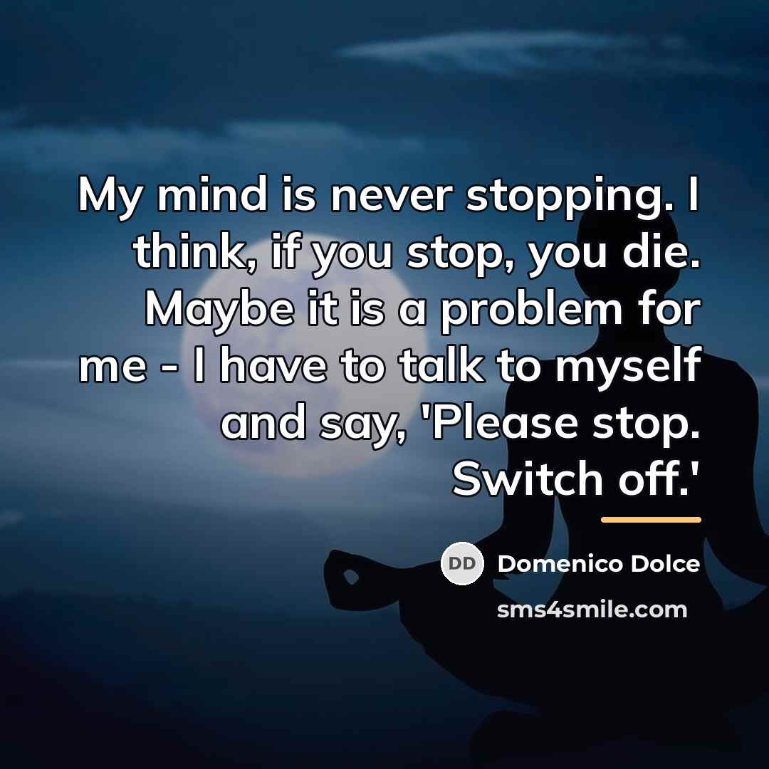 “My mind is never stopping. I think, if you stop,…” quote by Domenico Dolce