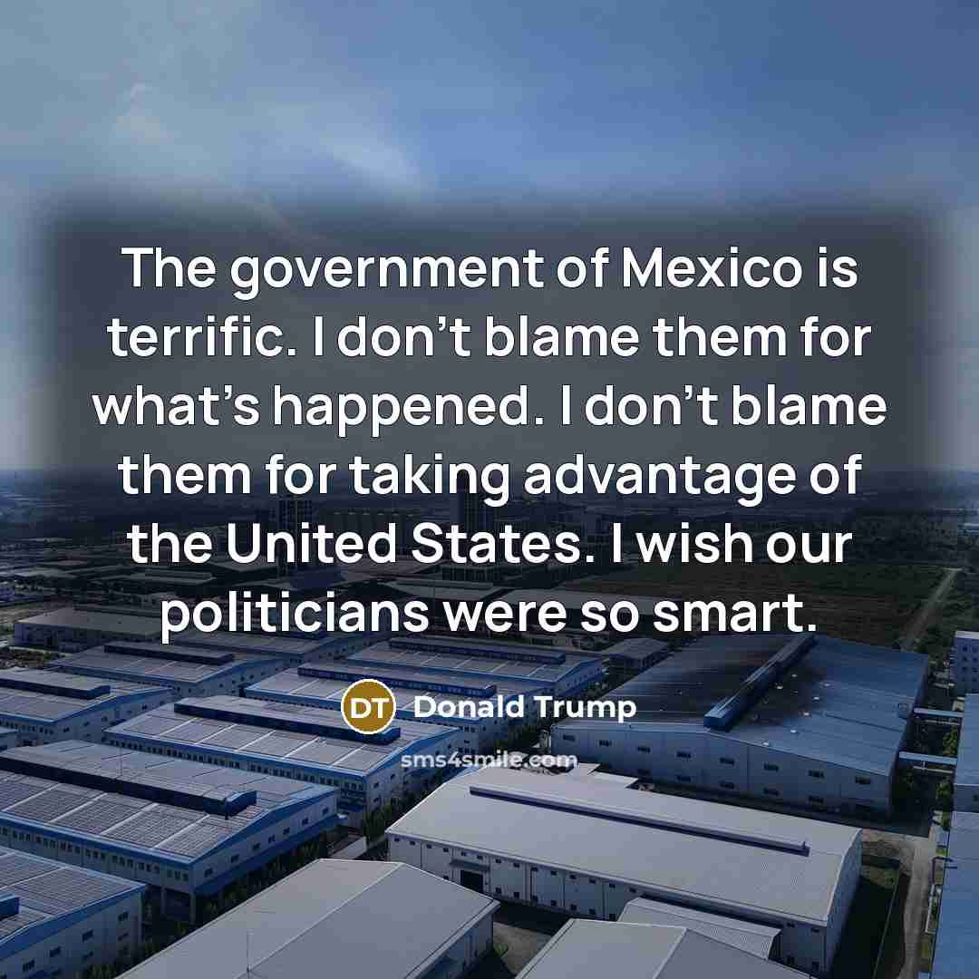 “The government of Mexico is terrific. I don't blame them…” quote by Donald Trump