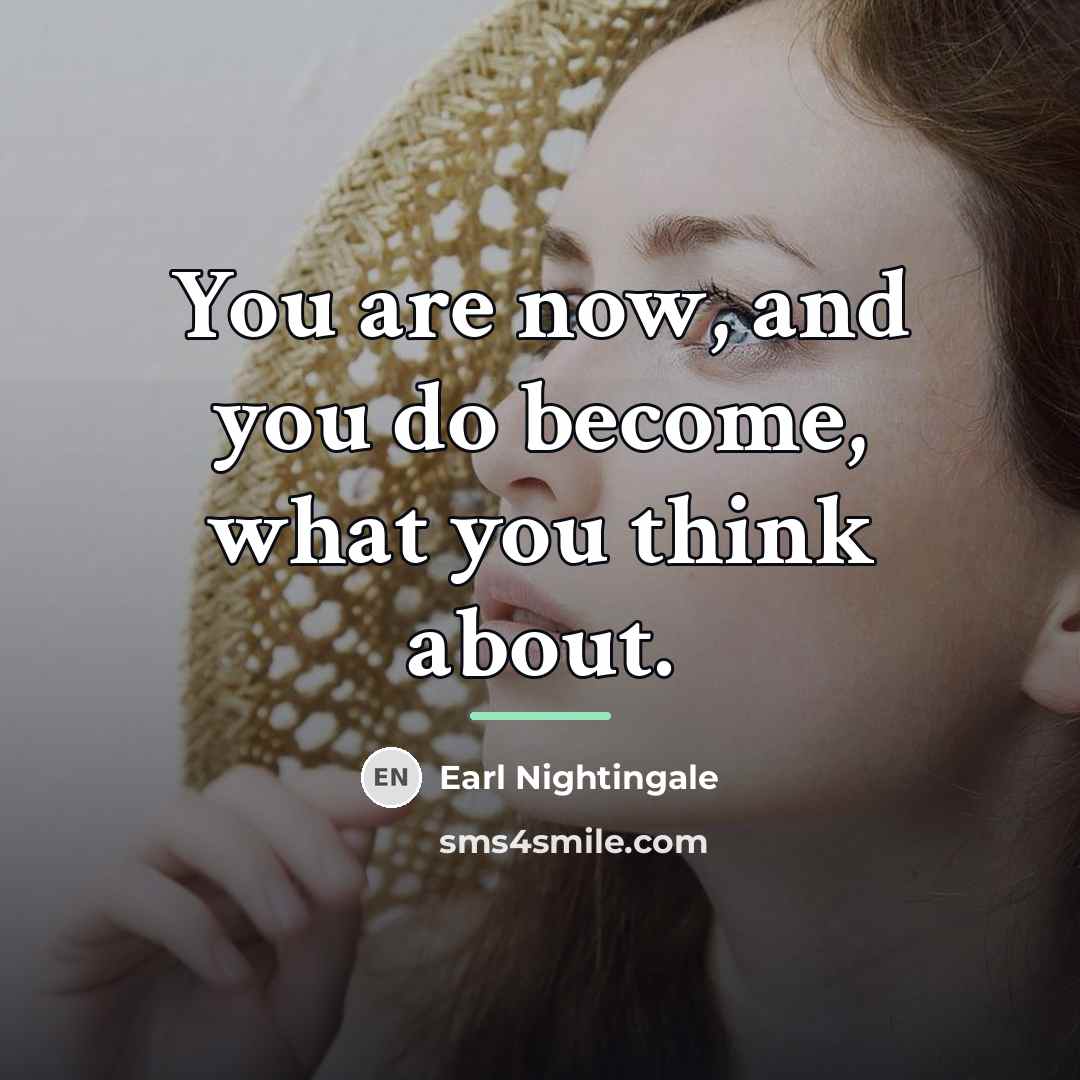 “You are now, and you do become, what you think…” quote by Earl Nightingale