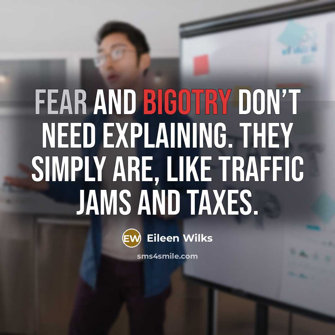 “Fear and bigotry don’t need explaining. They simply are, like…” quote by Eileen Wilks