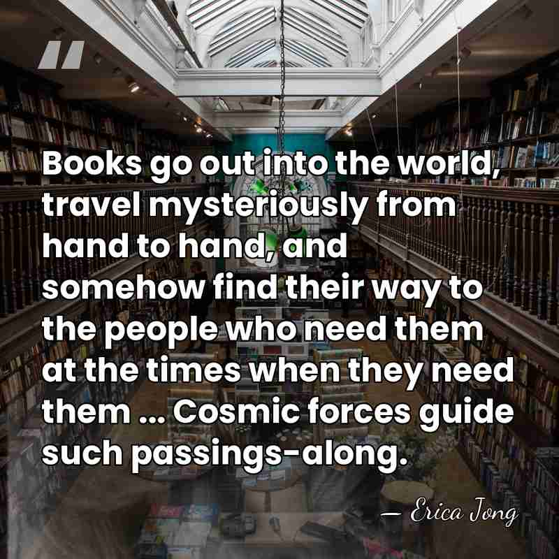 Books go out into the world, travel mysteriously from hand to hand,&hellip; - Erica Jong