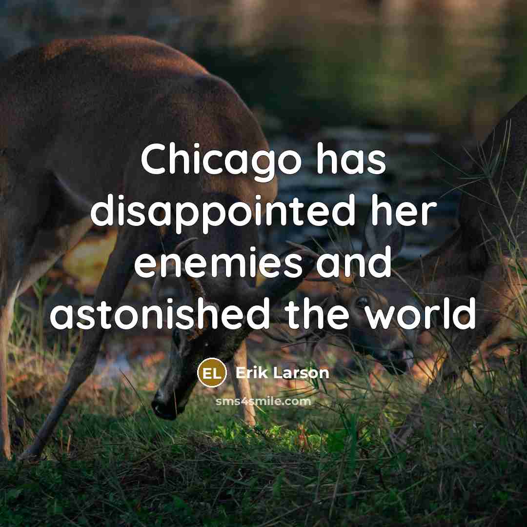 “Chicago has disappointed her enemies and astonished the world…” quote by Erik Larson