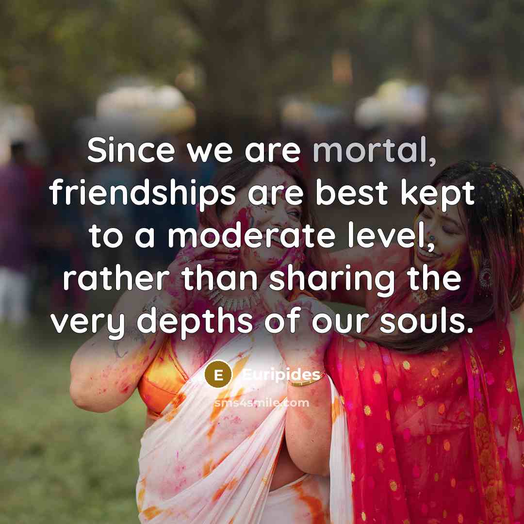“Since we are mortal, friendships are best kept to a…” quote by Euripides