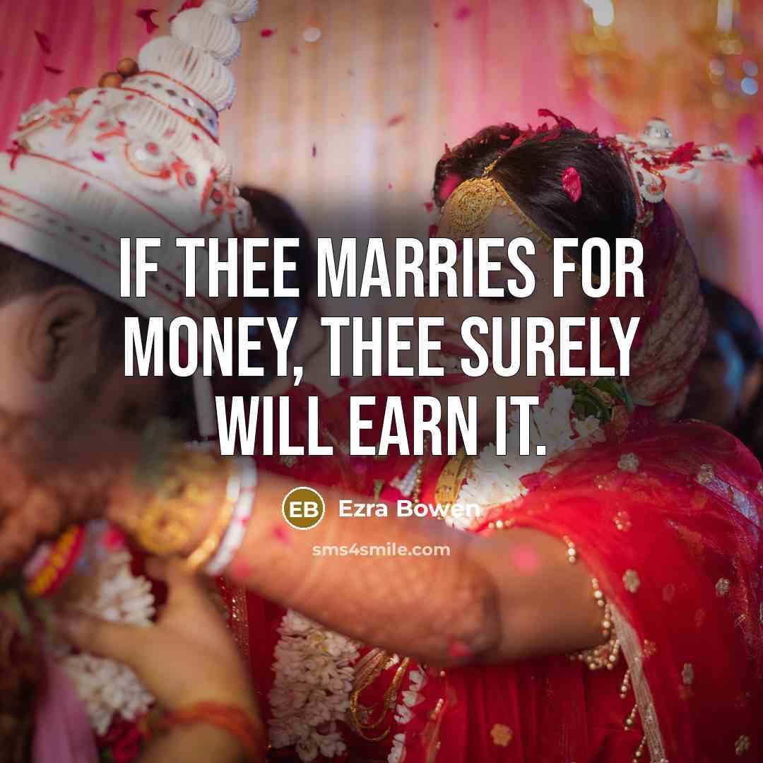 “If thee marries for money, thee surely will earn it.” quote by Ezra Bowen