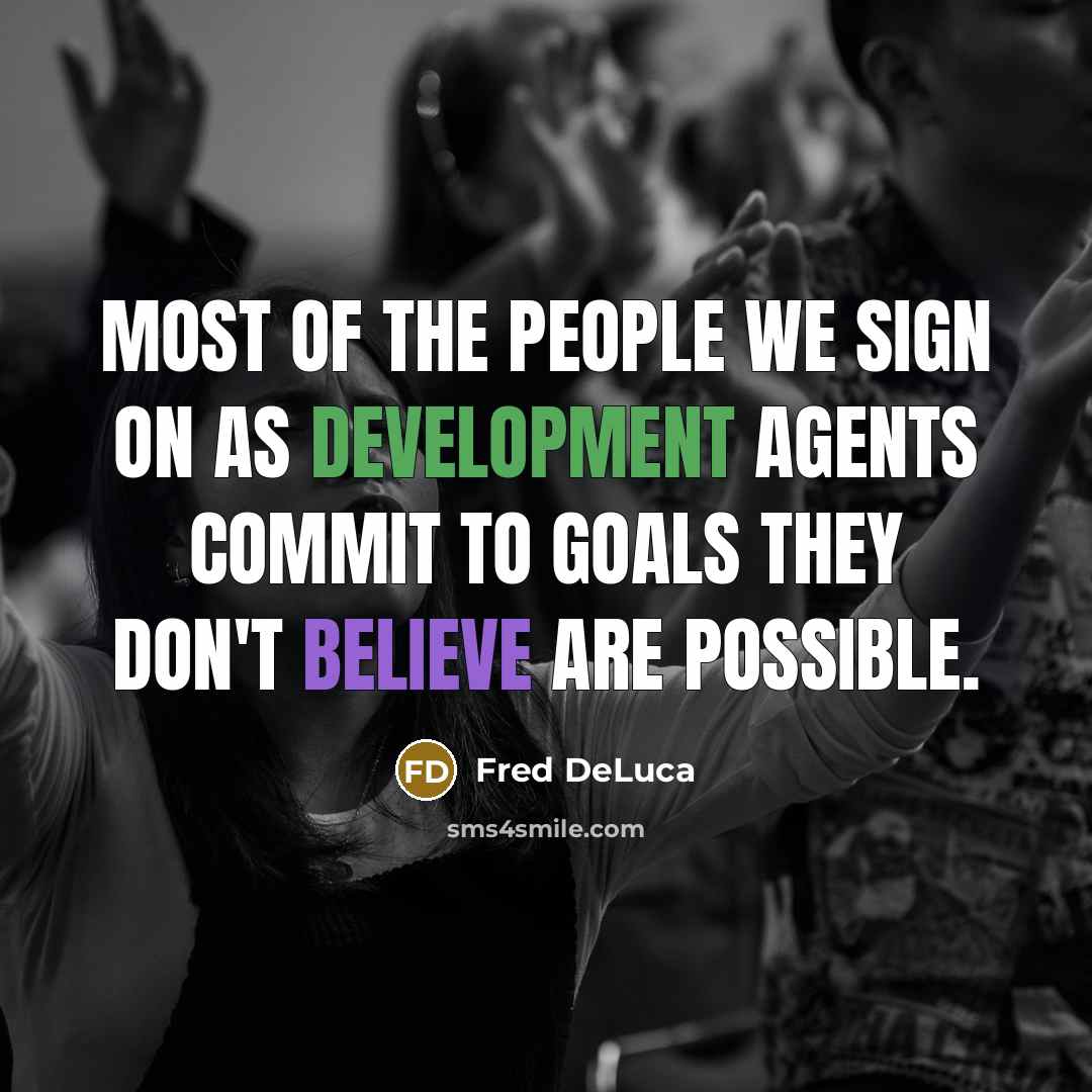 “Most of the people we sign on as development agents commit to goals they don't believe are possible.” quote by Fred DeLuca