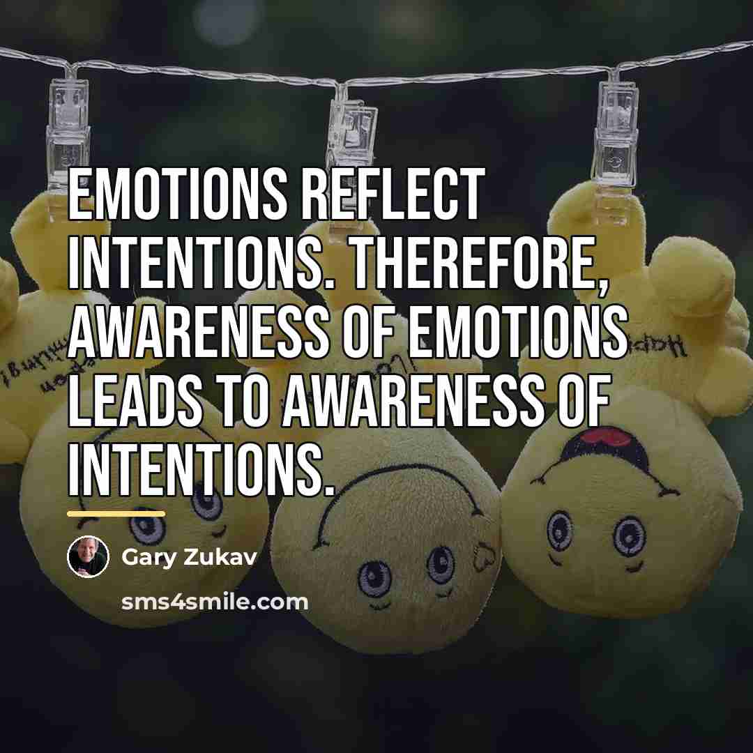 “Emotions reflect intentions. Therefore, awareness of emotions leads to awareness…” quote by Gary Zukav