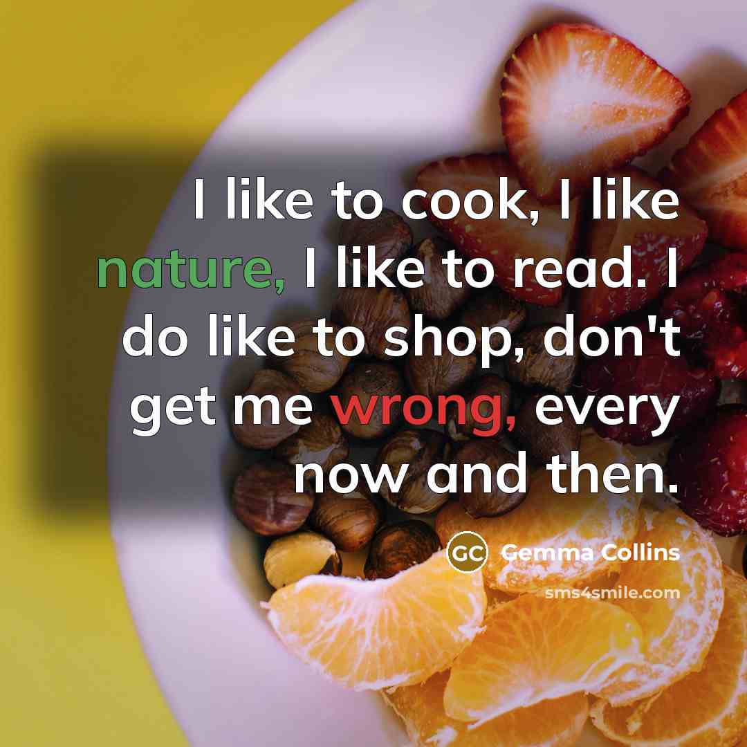 “I like to cook, I like nature, I like to…” quote by Gemma Collins