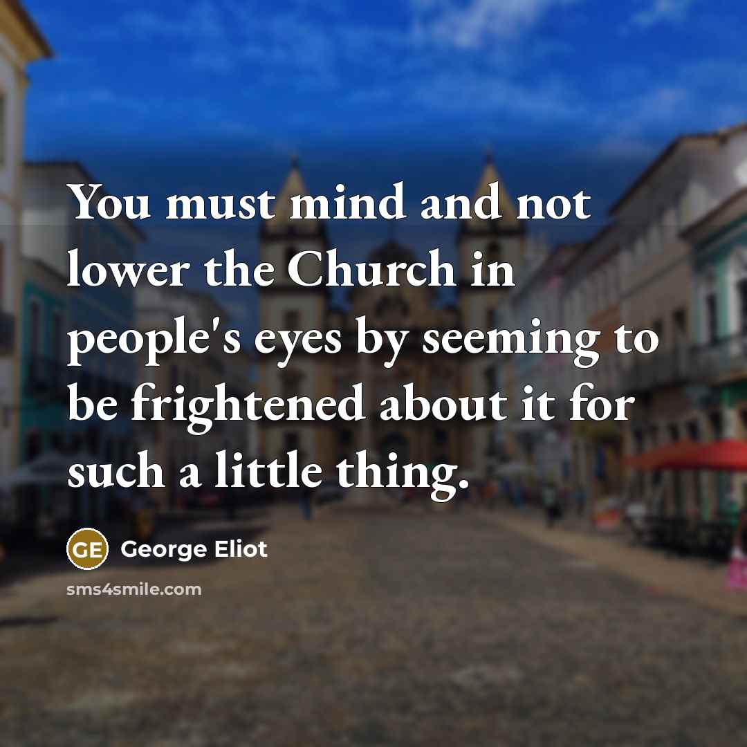 “You must mind and not lower the Church in people's…” quote by George Eliot