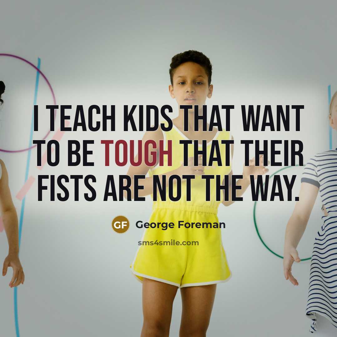 “I teach kids that want to be tough that their…” quote by George Foreman