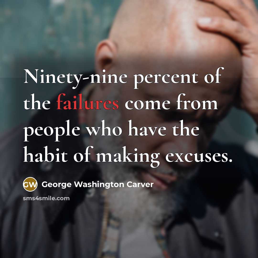 “Ninety-nine percent of the failures come from people who have the habit of making excuses.” quote by George Washington Carver