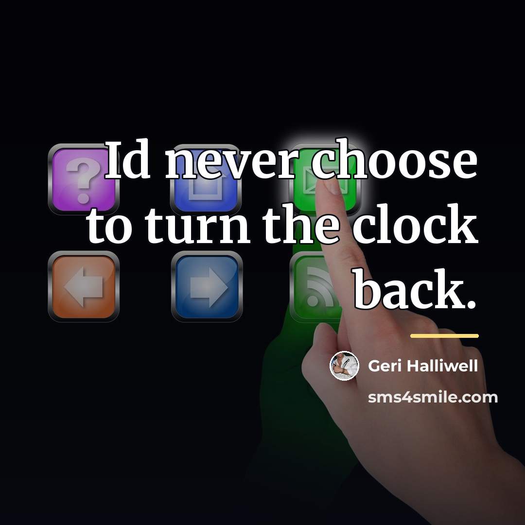“Id never choose to turn the clock back.…” quote by Geri Halliwell