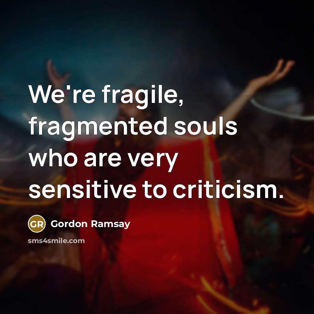 “We're fragile, fragmented souls who are very sensitive to criticism.…” quote by Gordon Ramsay