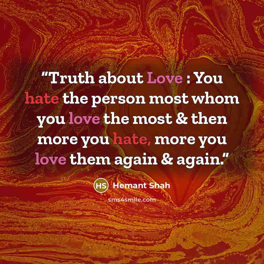 “Truth about Love : You hate the person most whom you love the most & then more you hate, more you love them again & again.” quote by Hemant Shah