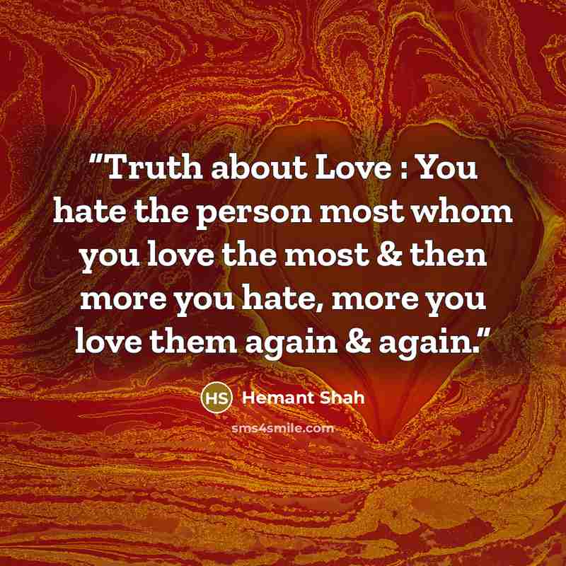 “Truth about Love : You hate the person most whom you love the most & then more you hate, more you love them again & again.” quote by Hemant Shah