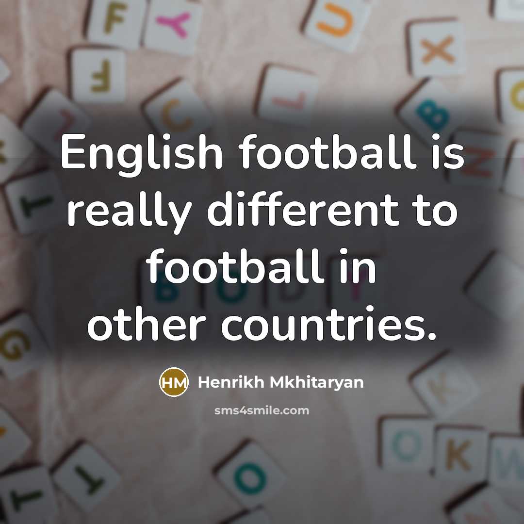 “English football is really different to football in other countries.…” quote by Henrikh Mkhitaryan