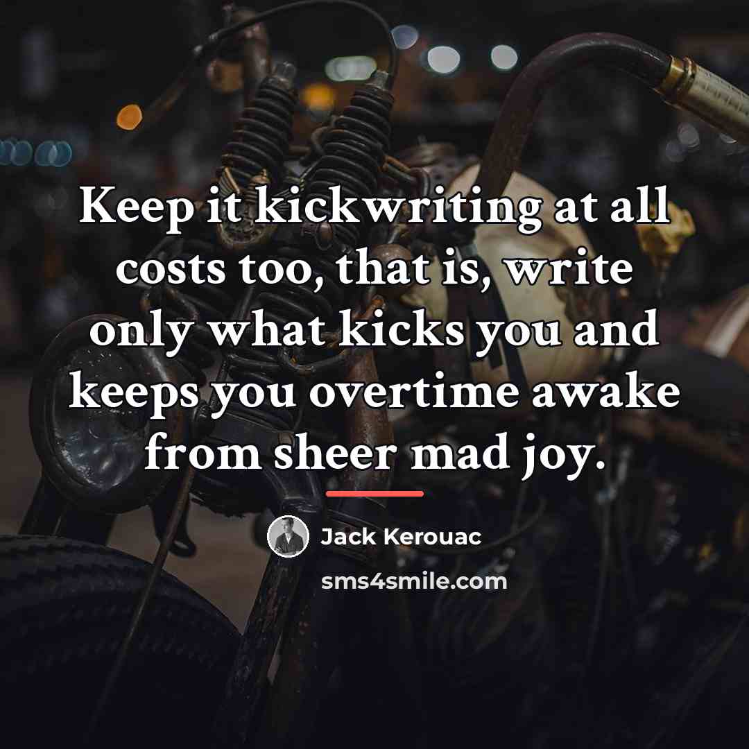“Keep it kickwriting at all costs too, that is, write…” quote by Jack Kerouac