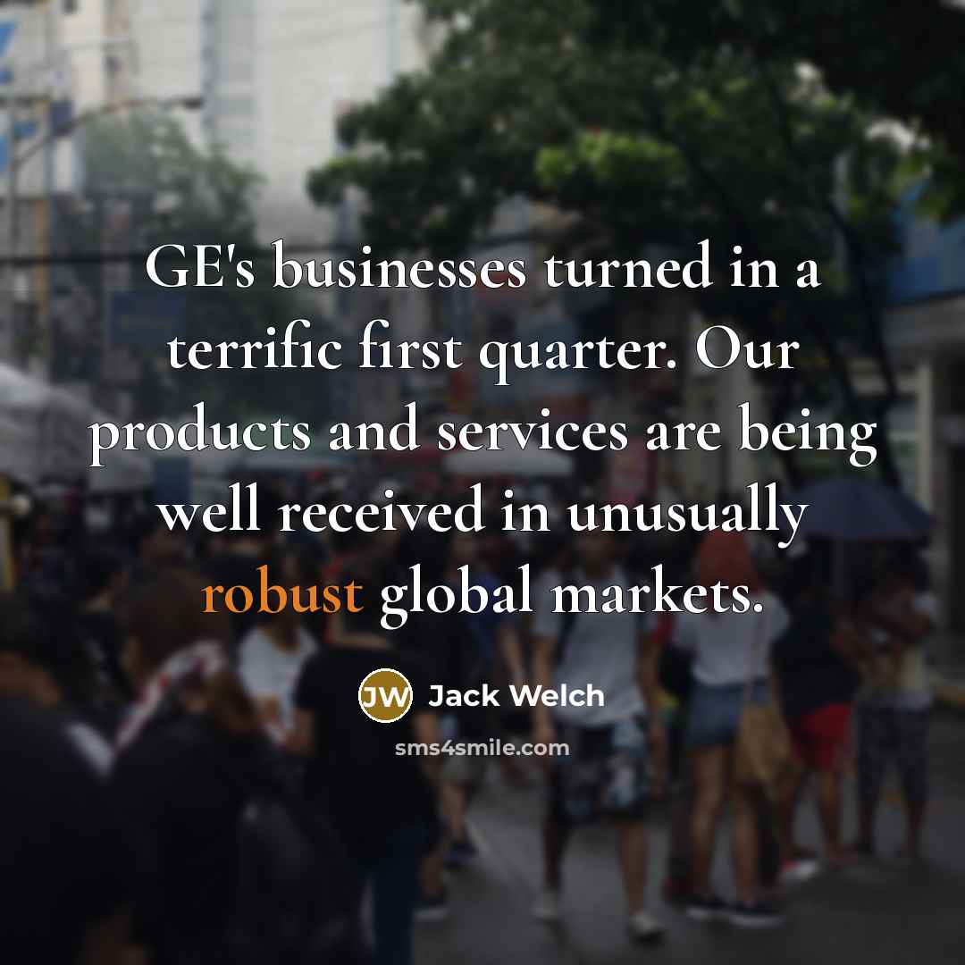 “GE's businesses turned in a terrific first quarter. Our products…” quote by Jack Welch
