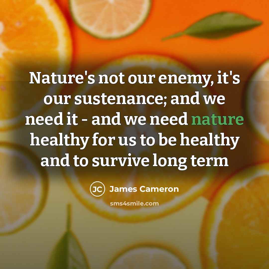“Nature's not our enemy, it's our sustenance; and we need…” quote by James Cameron