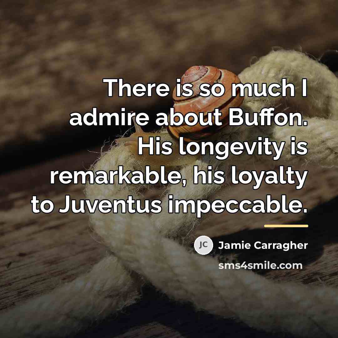 “There is so much I admire about Buffon. His longevity…” quote by Jamie Carragher