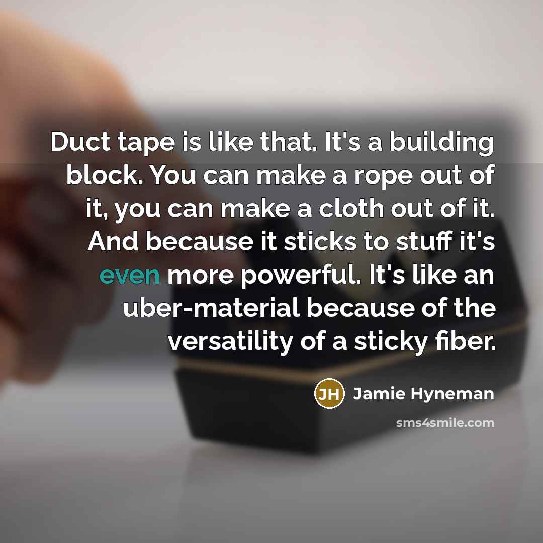 “Duct tape is like that. It's a building block. You…” quote by Jamie Hyneman